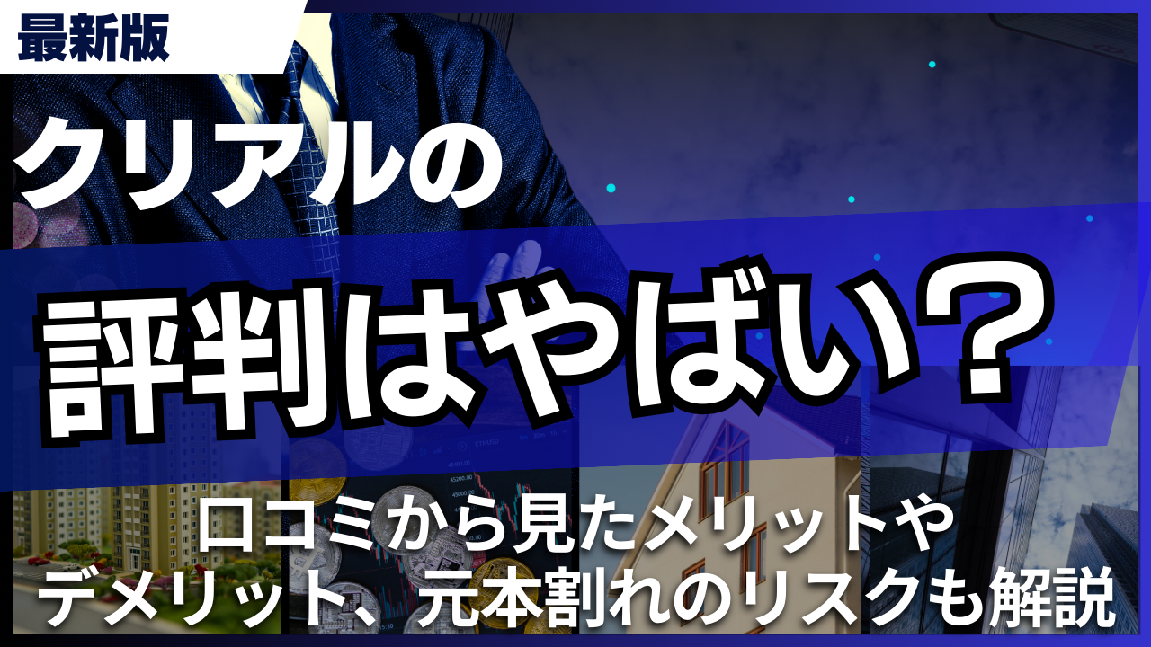 クリアルの評判はやばい？口コミから見たメリットやデメリット、元本割れのリスクも解説