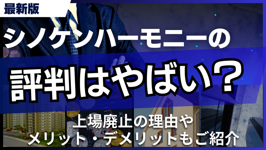 シノケンハーモニーの評判はやばい？上場廃止の理由やメリット・デメリットもご紹介
