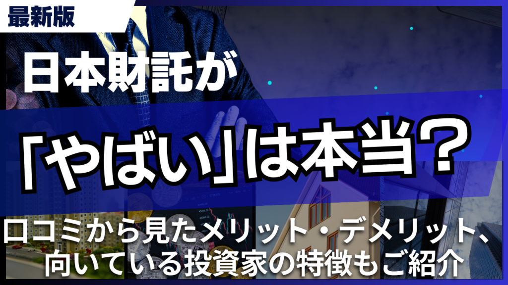 日本財託がやばいは本当？口コミから見たメリット・デメリット、向いている投資家の特徴もご紹介