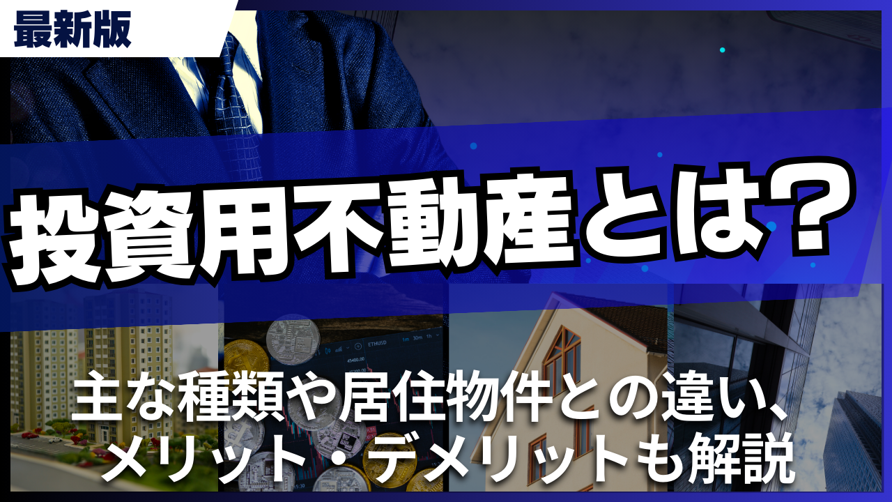 投資用不動産とは?主な種類や居住物件との違い、メリット・デメリットも解説