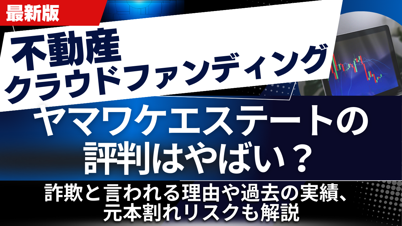 ヤマワケエステートの評判はやばい?詐欺と言われる理由や過去の実績、元本割れリスクも解説